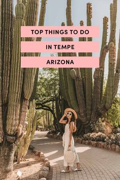 a woman standing in front of cactus trees with the words top things to do in tempe arizona