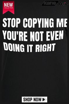 a black t - shirt that says stop copying me you're not even doing it right