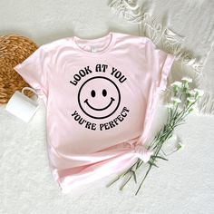 a pink t - shirt that says look at you you're perfect