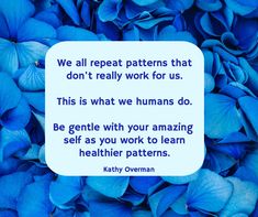 blue flowers with a quote from kathy overman on the top that says, we all repeat patterns that don't really work for us