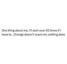 a white wall with the words one thing about me, i'll start over 50 times if i have to change doesn't scare me,