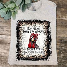 a white t - shirt with an image of a rooster saying stop asking why i'm crazy