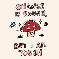 a mushroom with the words change is rough but i am tough