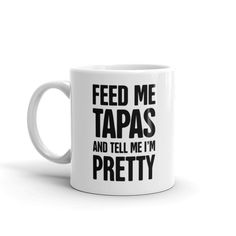 a coffee mug that says feed me tapas and tell me i'm pretty