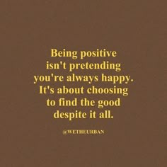 the quote being positive isn't pretending you're always happy it's about choosing to find the good despite it all