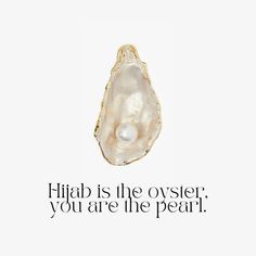 an image of a pearl in a shell with the words,'hijab is the oyster you are the pearl '