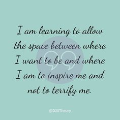 a quote that says i am learning to allow the space between where i want to be and