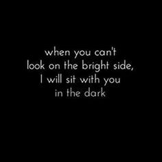 a black and white photo with the words when you can't look on the bright side, i will sit with you in the dark