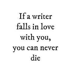 the words if a writer falls in love with you, you can never die