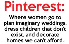 a sign that says pinterest where women go to plan imaginary wedding, dress children that don't exist and decorate homes we can't afford