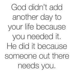 a quote that says, god didn't add another day to your life because you needed