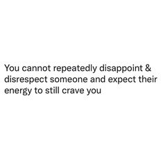 an image with the words you cannot't reactally disapport & disrespect someone and expect their energy to still crave you