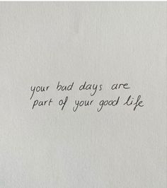 a piece of paper with writing on it that says, your bad days are part of your good life