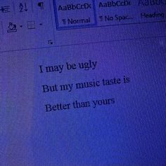 a computer screen with the words i may be ugly but my music taste is better than yours