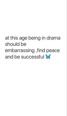 an image with the words at this age being in drama should be embarrasing find peace and be successful