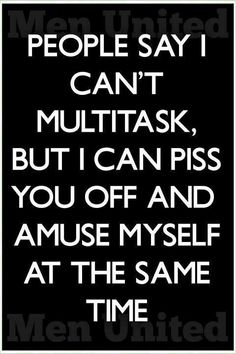 a black and white poster with the words people say i can't multitask, but i can piss you off and amuse myself at the same time