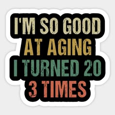 i'm so good at aging i turned 20 3 times sticker on a white background