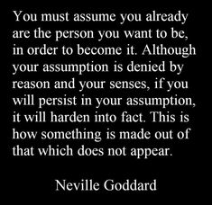 a quote that says you must assume you already are the person you want to be