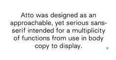 the text reads, atto was designed as an approcable yet serious sans - serif intended for a multiplity of functions from use in body copy to display