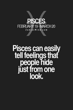 pisces can easily tell feelings that people hide just from one's look