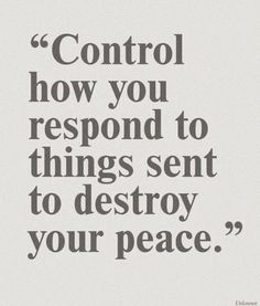 a quote that says control how you respond to things sent to destroy your peace,