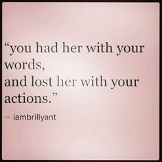 an image of a quote that says you had her with your words, and lost her with your actions