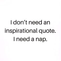 the words i don't need an inspirational quote i need a nap are in black and white