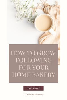 a cup of coffee and some flowers with the words how to grow following for your home bakery