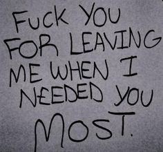 graffiti written on the side of a wall saying,'f k you for leaving me when i needed you most '