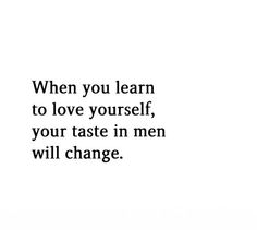 the words are written in black and white on a white background that says, when you learn to love yourself, your taste in men will change