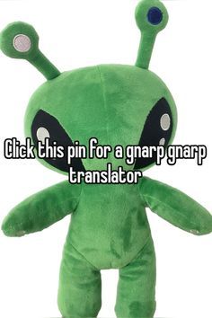 an alien stuffed animal with the words click this pin for a garp gnarp generator