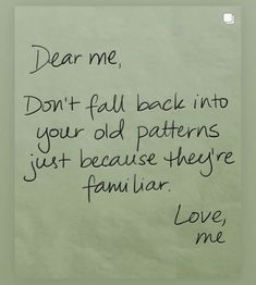 a piece of paper with writing on it that says dear me, don't fall back into your old patterns just because they familiar love