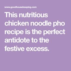 the words, this nutritious chicken noodle pho recipe is the perfect antiide to the festive excess