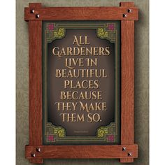 a wooden frame with a quote on it that says, all gardeners live in beautiful places because they make them so