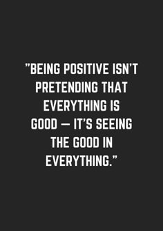 a black and white photo with the words being positive isn't pretending that everything is good - it's seeing the good in everything