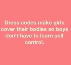 the words dress code make girls over their bodies so boys don't have to learn self control