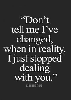 a quote that says don't tell me i've changed when in reality just stopped