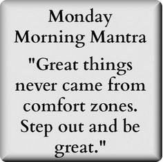 the quote for monday morning mantra great things never came from comfort zones step out and be great