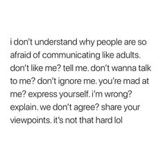 an image with the words i don't understand why people are so afraid of communicating like adults