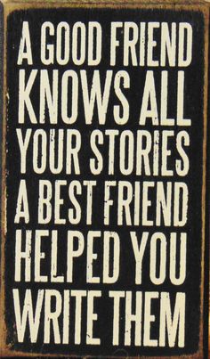 a black and white sign that says, a good friend knows all your stories a best friend helped you write them