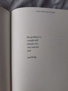 an open book with a black and white quote on the page that says, the problem is, i would still choose you over anyone and anything