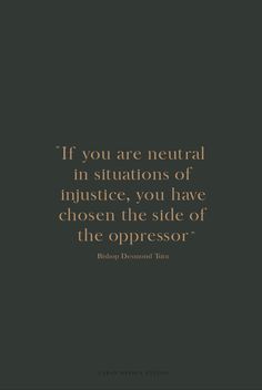 the quote if you are neutral in situation of justice, you have chosen the side of the oppressedor