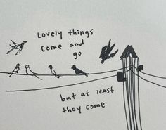 a drawing of birds sitting on top of a power line with words above it that read lovely things come and go but at least they come