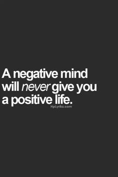 a negative mind will never give you a positive life - quotes to live by