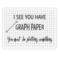 a sticker that says i see you have graph paper