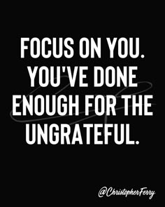 a quote that says focus on you you've done enough for the ungrateed