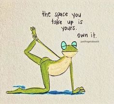 a drawing of a frog on the ground with a caption that reads, the space you take up is yours own it