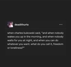 a text message that reads deadthurs when charles bukski said,'and when nobody wakes you up in the morning, and when nobody waits for you at night, and when you can