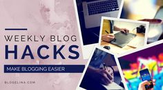 a collage of photos with text that reads weekly blog hacks make blogging easier