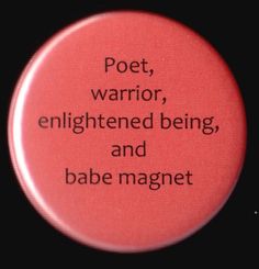 a red button with the words poet, warrior, enlightened being and babe magnet